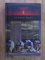 George Banu - Reformele teatrului in secolul reinnoirii