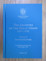 Anticariat: Ioan Dragan - The archives of the Great Union (1917-1920), volumul 1. Institutional fonds