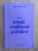 Anticariat: Lise Bourbeau - Despre emotii, sentimente si iertare