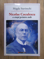 Magda Stavinschi - Nicolae Coculescu, o viata printre stele