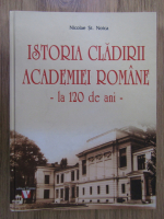 Anticariat: Nicolae St. Noica - Istoria cladirii Academiei Romane, la 120 de ani