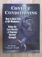 Anticariat: Paul Wade - Convict conditioning. How to bust free of all weakness