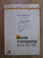 Radu Petrescu - Prizonier al provizoratului, jurnal 1957-1970