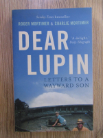 Anticariat: Roger Mortimer, Charlie Mortimer - Dear Lupin. Letters to a wayward son