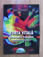 Traian D. Stanciulescu - Forta vitala. Homeopatia endogena