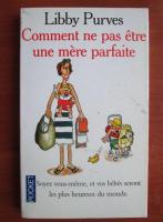 Libby Purves - Comment ne pas etre une mere parfaite