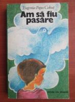 Eugenia Popa Cohut - Am sa fiu pasare