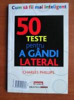 Anticariat: Charles Phillips - 50 teste pentru a gandi lateral
