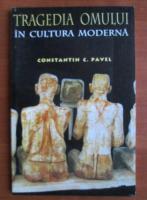 Anticariat: Constantin C. Pavel - Tragedia omului in cultura moderna
