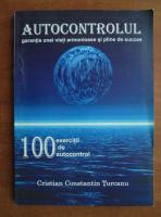 Cristian Constantin Turcanu - Autocontrolul garantia unei vieti armonioase si pline de succes. 100 exercitii de autocontrol
