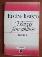Eugene Ionesco - Teatru, volumul 2. Ucigas fara simbrie