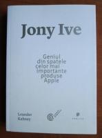 Anticariat: Leander Kahney - Jony Ive. Geniul din spatele celor mai importante produse Apple