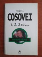 Traian T. Cosovei - 1, 2, 3 sau...