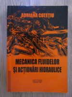 Adriana Cotetiu - Mecanica fluidelor si actionari hidraulice
