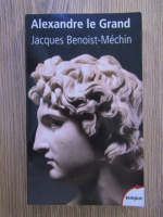Anticariat: Alexandre le Grand - Jacques Benoist-Mechin