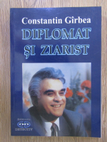 Constantin Girbea - Diplomat si ziarist
