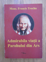 F. Trochu - Admirabila viata a Parohului din Ars
