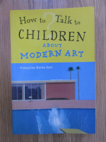 Anticariat: Francoise Barbe Gall - How to talk to children about modern art