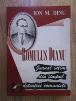 Ion M. Dinu - Romulus Dianu. Jurnal intim din timpul detentiei comuniste