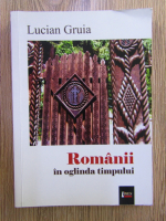 Lucian Gruia - Romanii in oglinda timpului