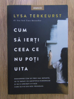 Lysa Terkeurst - Cum sa ierti ceea ce nu poti uita