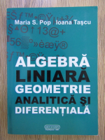 Maria Pop, Ioana Tascu - Algebra liniara, geometrie analitica si diferentiala