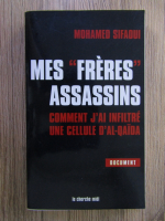 Mohamed Sifaoui - Mes freres assassins. Comment j'ai infiltre une cellule d'Al-Qaida