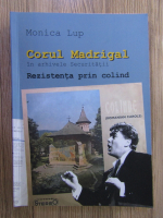 Anticariat: Monica Lup - Corul Madrigal in arhivele Securitatii. Rezistenta prin colind