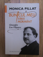 Monica Pillat - Bunicul meu fara mormant. Gheorghe Filipescu
