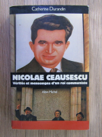 Catherine Durandin - Nicolae Ceausescu. Verites et mensonges d'un roi communiste