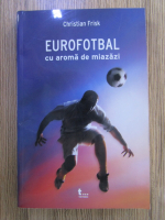 Anticariat: Christian Frisk - Eurofotbal cu aroma de miazazi