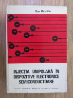 Anticariat: Dan Dascalu - Injectia unipolara in dispozitive electronice semiconductoare