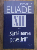 Dosarul Mircea Eliade. Sarbatoarea povestirii (volumul 12)