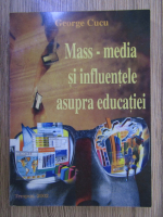 Anticariat: George Cucu - Mass-media si influentele asupra educatiei