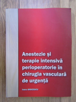 Anticariat: Ioana Grintescu - Anestezie si terapie intensiva perioperatorie in chirurgia vasculara de urgenta
