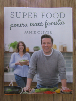 Anticariat: Jamie Oliver - Super food pentru toata familia