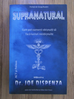 Joe Dispenza - Supranatural. Cum pot oamenii obisnuiti sa faca lucruri neobisnuite