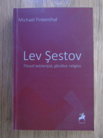Michael Finkenthal - Lev Sestov. Filosof existential, ganditor religios