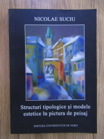 Anticariat: Nicolae Suciu - Structuri tipologice si modele estetice in pictura de peisaj
