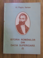 Anticariat: Alexandru Papiu Ilarian - Istoria romanilor din Dacia Superioara (volumul 1)