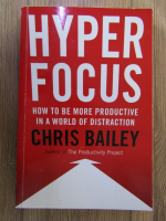 Chris Bailey - Hyper focus. How to be more productive in a world of distraction