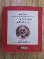 Ion Lazu - Eu scriu la lumina mainii mele