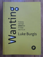 Luke Burgis - Wanting. Puterea dorintei mimetice in viata de zi cu zi