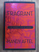 Mandy Aftel - Fragrant. The secret life of scent