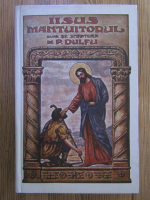Anticariat: Petre Dulfu - Iisus Mantuitorul dupa Sf. Scriptura