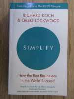Anticariat: Richard Koch, Greg Lockwood - Simplify. How the best business in the world succeed