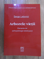 Serge Lebovici - Arborele vietii. Elemente de psihopatologia bebelusului