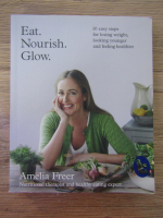Anticariat: Amelia Freer - Eat. Nourish. Glow