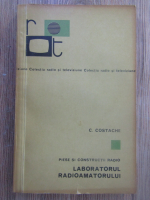 Cicerone Costache - Piese si constructii radio. Laboratorul radioamatorului