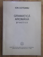 Anticariat: Ion Coteanu - Gramatica aromana practica
